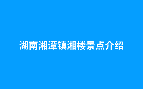 湖南湘潭镇湘楼景点介绍1