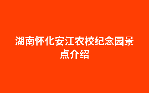 湖南怀化安江农校纪念园景点介绍1