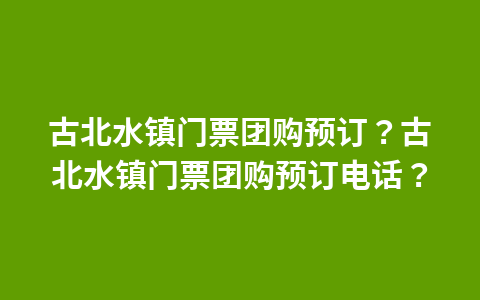古北水镇门票团购预订?古北水镇门票团购预订电话?1