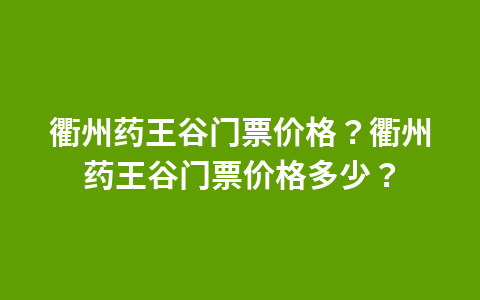 衢州药王谷门票价格?衢州药王谷门票价格多少?1