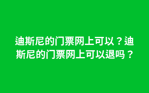 迪斯尼的门票网上可以?迪斯尼的门票网上可以退吗?1