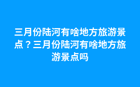 三月份陆河有啥地方旅游景点?三月份陆河有啥地方旅游景点吗1