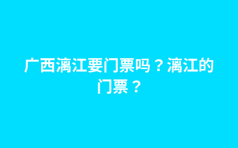 广西漓江要门票吗?漓江的门票?1