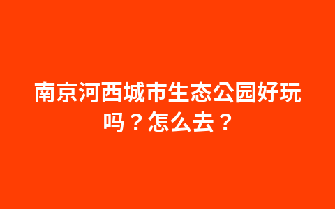 南京河西城市生态公园好玩吗？怎么去？1