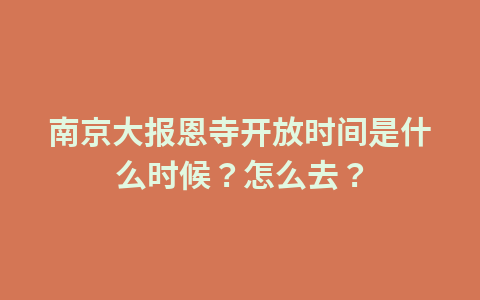 南京大报恩寺开放时间是什么时候?怎么去?1