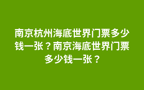 南京杭州海底世界门票多少钱一张?南京海底世界门票多少钱一张?1