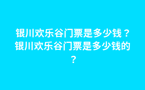 银川欢乐谷门票是多少钱?银川欢乐谷门票是多少钱的?1