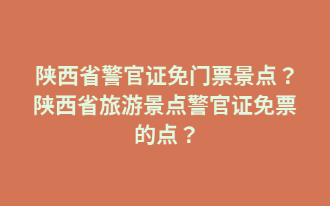 陕西省警官证免门票景点？陕西省旅游景点警官证免票的点？1