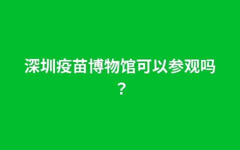 深圳疫苗博物馆可以带小孩子去吗?1
