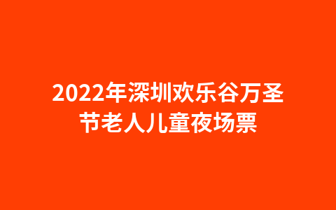 2022年深圳欢乐谷万圣节老人儿童夜场票1