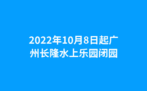 2022年10月8日起广州长隆水上乐园闭园1