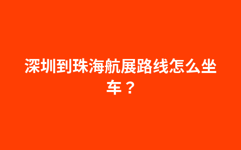 深圳到珠海航展可以开车去吗?路线指南1