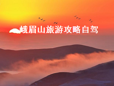 峨眉山旅游攻略自驾（峨眉山旅游攻略）2