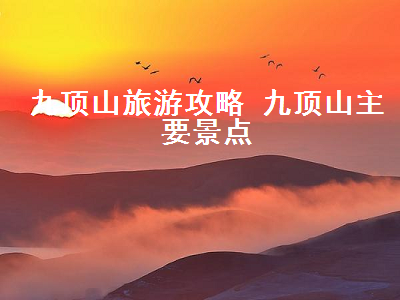 九顶山旅游攻略 九顶山主要景点(蓟县九顶山旅游攻略 九顶山主要景点)2