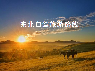 东北自驾旅游路线(东北自驾旅游路线设计方案路线)2