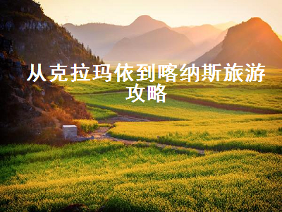 从克拉玛依到喀纳斯旅游攻略（克拉玛依到喀纳斯沿途景点）2