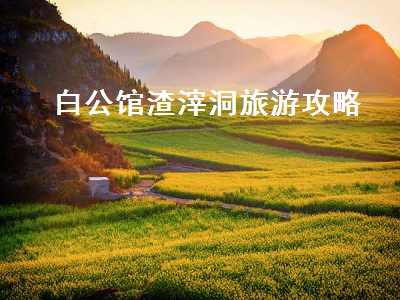 白公馆渣滓洞旅游攻略（白公馆渣滓洞游览攻略）2