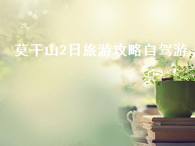 莫干山2日旅游攻略自驾游(莫干山旅游攻略自驾二日游)2