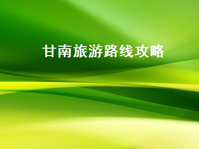 甘南旅游路线攻略(甘南旅游路线攻略7天)2