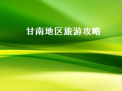 甘南地区旅游攻略(甘南 旅游 攻略)2