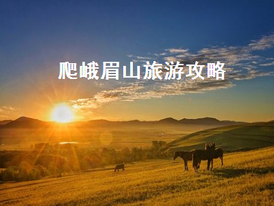 爬峨眉山旅游攻略（爬峨眉山的攻略）2