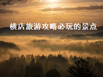 横店旅游攻略必玩的景点（横店旅游景点必去）2