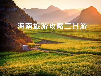 海南旅游攻略三日游(海南旅游攻略三日游跟团)2