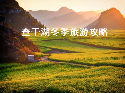 查干湖冬季旅游攻略(查干湖冬季旅游景点介绍)2