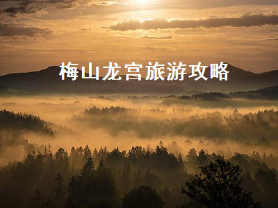 梅山龙宫旅游攻略(梅山龙宫旅游攻略三毛游)2