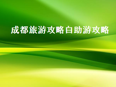 成都旅游攻略自助游攻略(求成都旅游攻略自助游)2