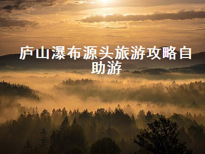 庐山瀑布源头旅游攻略自助游(庐山瀑布源头在哪)2