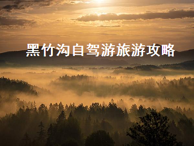 黑竹沟自驾游旅游攻略(黑竹沟游玩攻略自驾)2