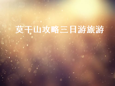 莫干山攻略三日游旅游(莫干山旅游攻略三日游记)2