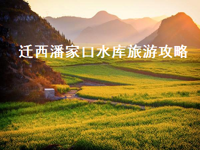 迁西潘家口水库旅游攻略(迁西潘家口水库门票)2