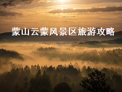 蒙山云蒙风景区旅游攻略(蒙山云蒙旅游攻略一日游)2