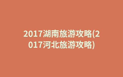 2017湖南旅游攻略(2017河北旅游攻略)1