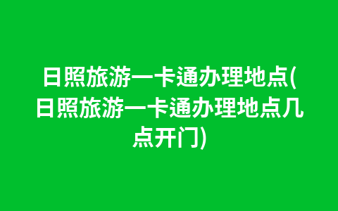 日照旅游一卡通办理地点(日照旅游一卡通办理地点几点开门)1