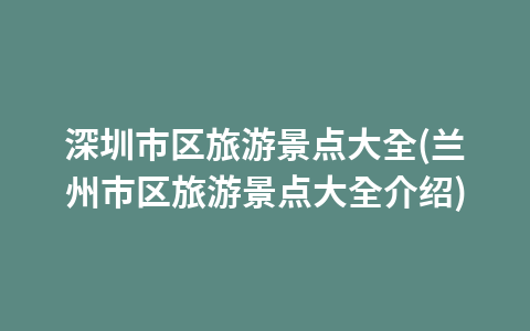 深圳市区旅游景点大全(兰州市区旅游景点大全介绍)1