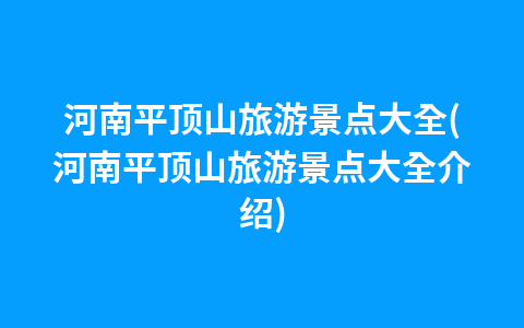 河南平顶山旅游景点大全(河南平顶山旅游景点大全介绍)1