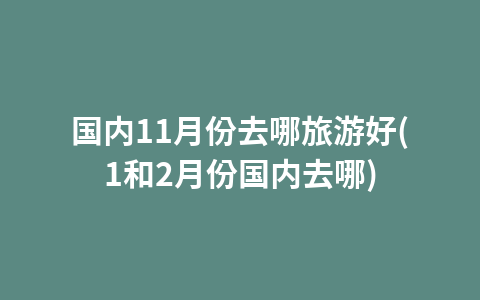 国内11月份去哪旅游好(1和2月份国内去哪)1