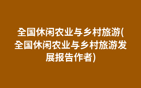 全国休闲农业与乡村旅游(全国休闲农业与乡村旅游发展报告作者)1