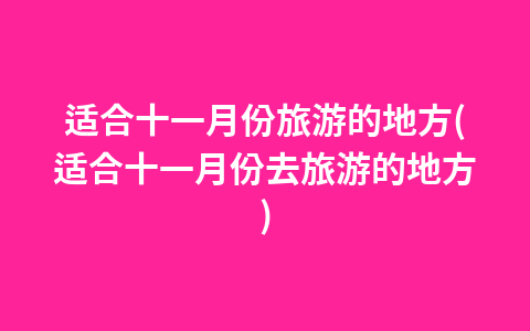 适合十一月份旅游的地方(适合十一月份去旅游的地方)1