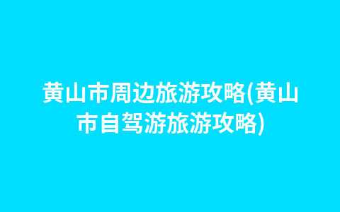 黄山市周边旅游攻略(黄山市自驾游旅游攻略)1