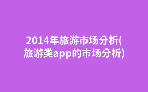 2014年旅游市场分析(旅游类app的市场分析)1