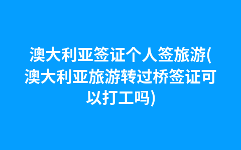 澳大利亚签证个人签旅游(澳大利亚旅游转过桥签证可以打工吗)1