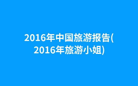 2016年中国旅游报告(2016年旅游小姐)1
