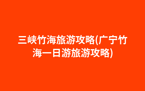 三峡竹海旅游攻略(广宁竹海一日游旅游攻略)1