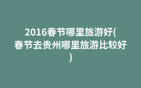 2016春节哪里旅游好(春节去贵州哪里旅游比较好)1