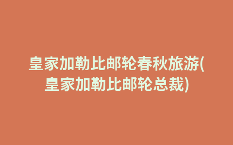 皇家加勒比邮轮春秋旅游(皇家加勒比邮轮总裁)1