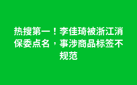 热搜第一!李佳琦被浙江消保委点名,事涉商品标签不规范1